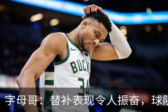 字母哥：替补表现令人振奋，球队首战充满乐趣