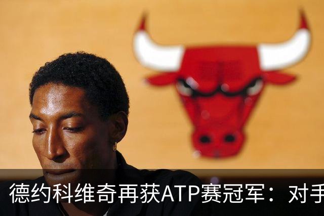 德约科维奇再获ATP赛冠军：对手退赛成就辉煌时刻