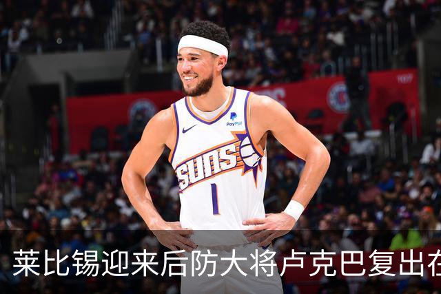 莱比锡迎来后防大将卢克巴复出在即，战斗力再添保障