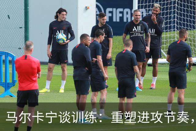 马尔卡宁谈训练：重塑进攻节奏，球队注重录像分析